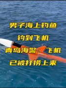 男子称海上钓鱼钓到“飞机”